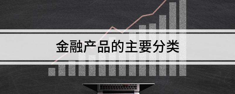 星空体育(中国)官方网站金融产品的主要分类